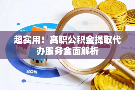 西乡超实用！离职公积金提取代办服务全面解析