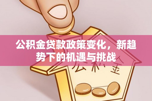 西乡公积金贷款政策变化，新趋势下的机遇与挑战