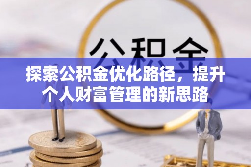 西乡探索公积金优化路径，提升个人财富管理的新思路