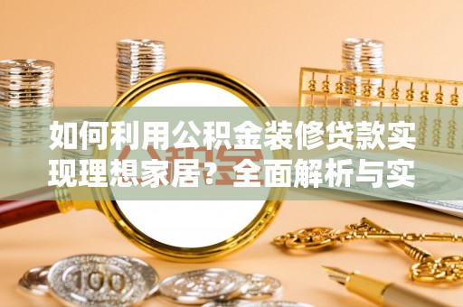 西乡如何利用公积金装修贷款实现理想家居？全面解析与实用建议