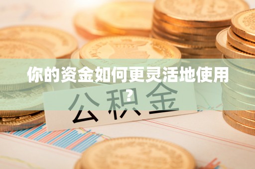 西乡你的资金如何更灵活地使用？