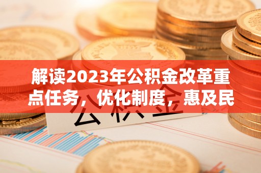 西乡解读2023年公积金改革重点任务，优化制度，惠及民生