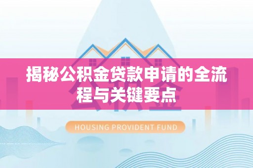 西乡揭秘公积金贷款申请的全流程与关键要点