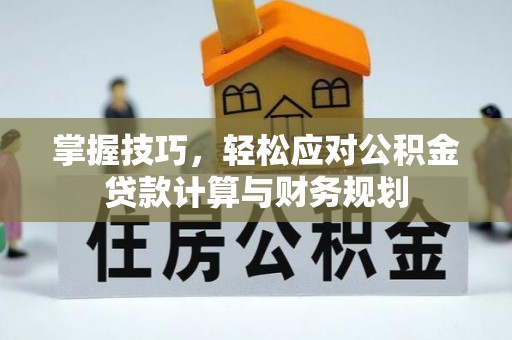 西乡掌握技巧，轻松应对公积金贷款计算与财务规划