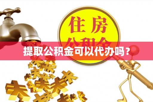 西乡提取公积金可以代办吗？
