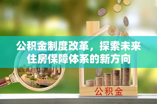 西乡公积金制度改革，探索未来住房保障体系的新方向