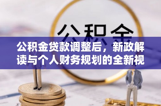 西乡公积金贷款调整后，新政解读与个人财务规划的全新视角