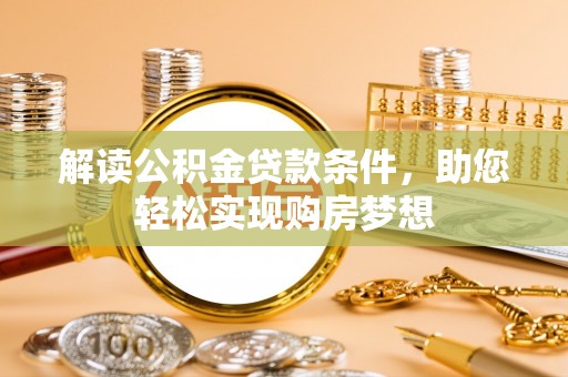 西乡解读公积金贷款条件，助您轻松实现购房梦想