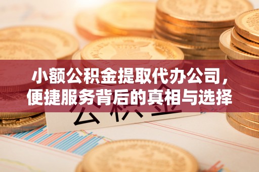 西乡小额公积金提取代办公司，便捷服务背后的真相与选择