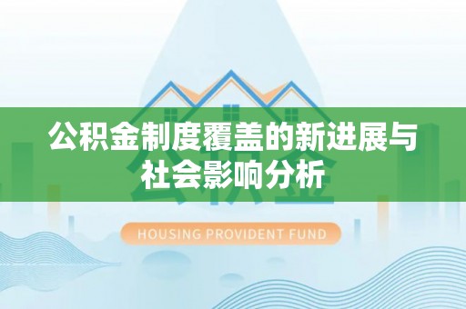 西乡公积金制度覆盖的新进展与社会影响分析