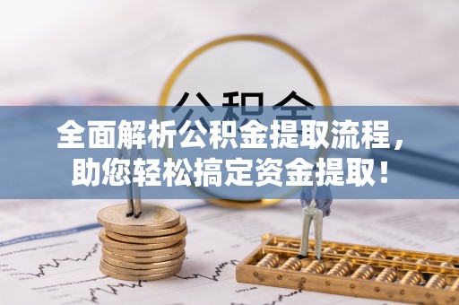 西乡全面解析公积金提取流程，助您轻松搞定资金提取！