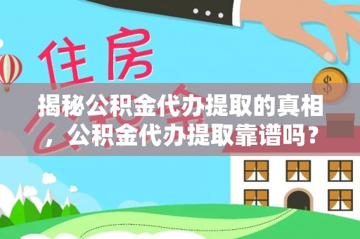 西乡揭秘公积金代办提取的真相，公积金代办提取靠谱吗？你需要知道这些关键点
