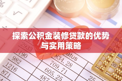 西乡探索公积金装修贷款的优势与实用策略