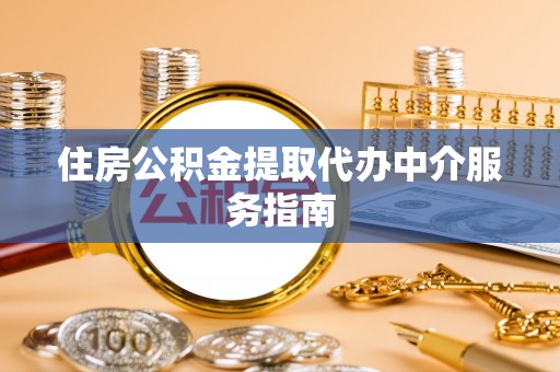 西乡住房公积金提取代办中介服务指南