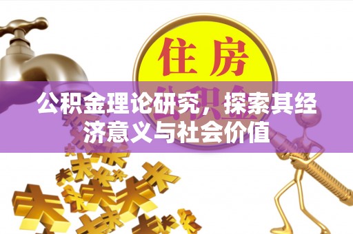 西乡公积金理论研究，探索其经济意义与社会价值
