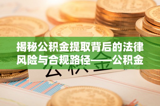西乡揭秘公积金提取背后的法律风险与合规路径——公积金代办提取违法不？