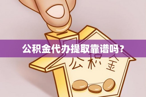 西乡公积金代办提取靠谱吗？