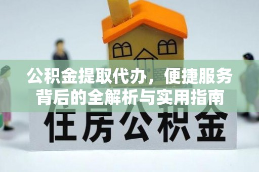 西乡公积金提取代办，便捷服务背后的全解析与实用指南