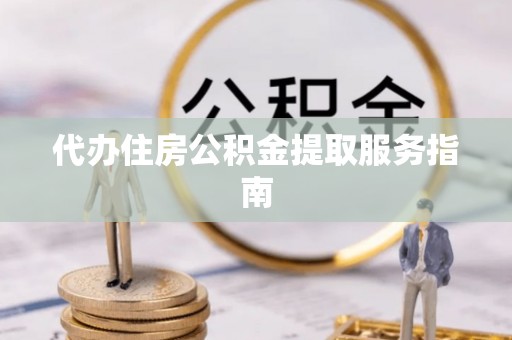 西乡代办住房公积金提取服务指南