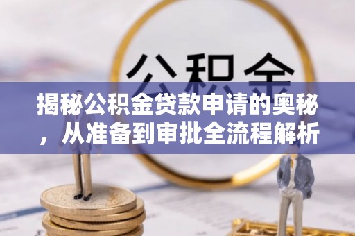 西乡揭秘公积金贷款申请的奥秘，从准备到审批全流程解析