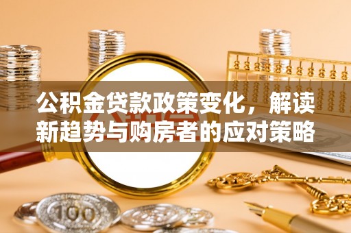 西乡公积金贷款政策变化，解读新趋势与购房者的应对策略