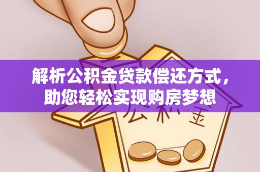 西乡解析公积金贷款偿还方式，助您轻松实现购房梦想