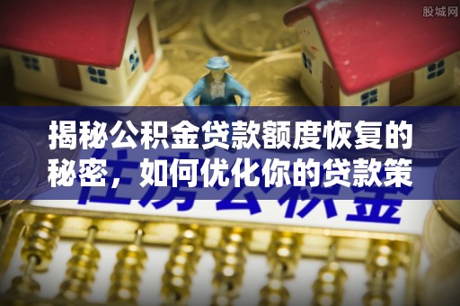 西乡揭秘公积金贷款额度恢复的秘密，如何优化你的贷款策略