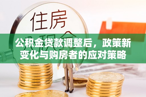 西乡公积金贷款调整后，政策新变化与购房者的应对策略