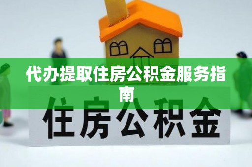 西乡代办提取住房公积金服务指南