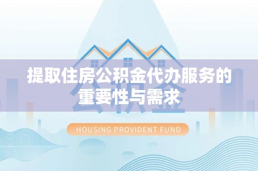 西乡提取住房公积金代办服务的重要性与需求