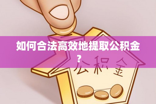 西乡如何合法高效地提取公积金？