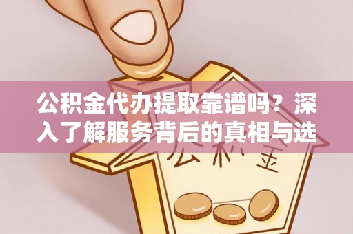 西乡公积金代办提取靠谱吗？深入了解服务背后的真相与选择指南