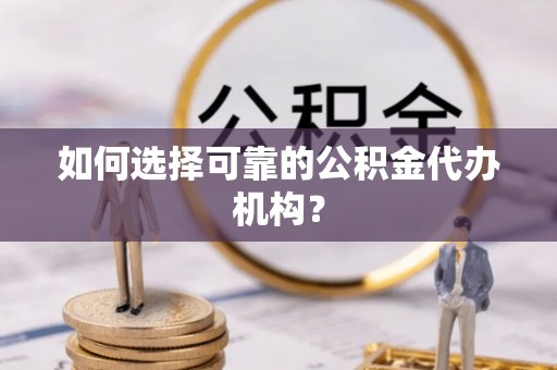 西乡如何选择可靠的公积金代办机构？