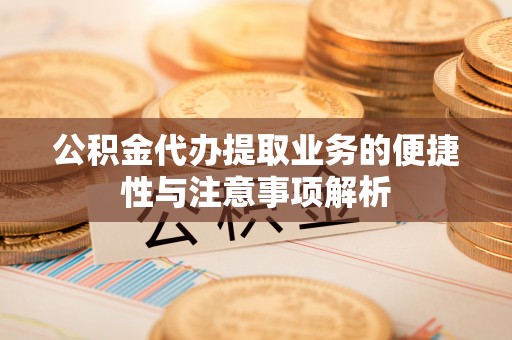 西乡公积金代办提取业务的便捷性与注意事项解析