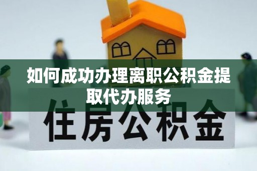 西乡如何成功办理离职公积金提取代办服务