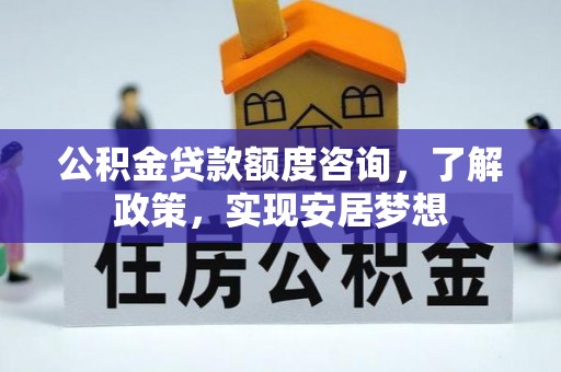 西乡公积金贷款额度咨询，了解政策，实现安居梦想