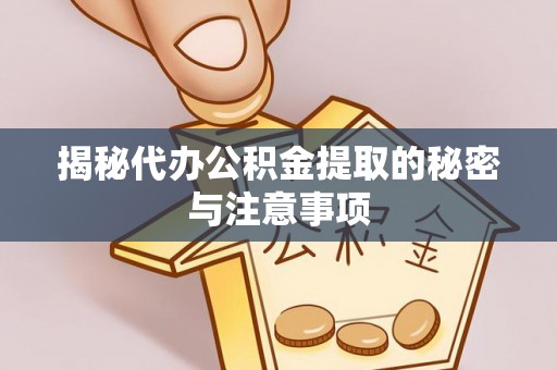 西乡揭秘代办公积金提取的秘密与注意事项