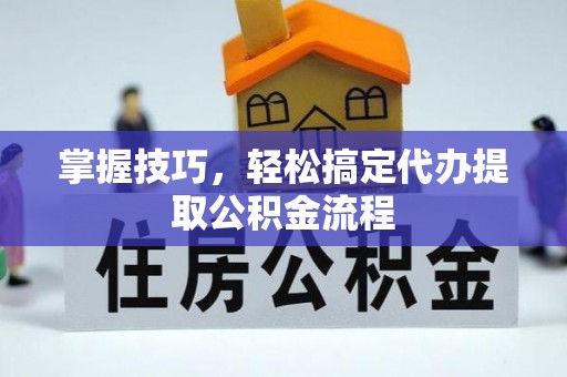 西乡掌握技巧，轻松搞定代办提取公积金流程