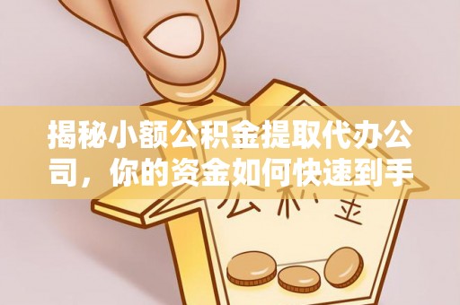 西乡揭秘小额公积金提取代办公司，你的资金如何快速到手？