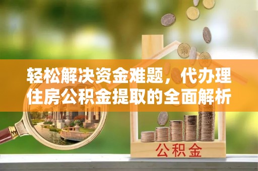 西乡轻松解决资金难题，代办理住房公积金提取的全面解析