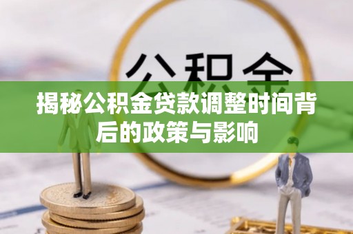 西乡揭秘公积金贷款调整时间背后的政策与影响