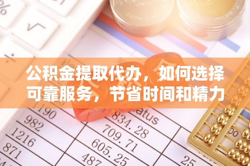 西乡公积金提取代办，如何选择可靠服务，节省时间和精力？