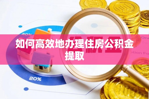 西乡如何高效地办理住房公积金提取