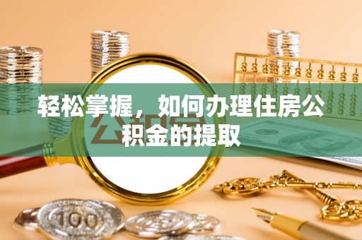 西乡轻松掌握，如何办理住房公积金的提取