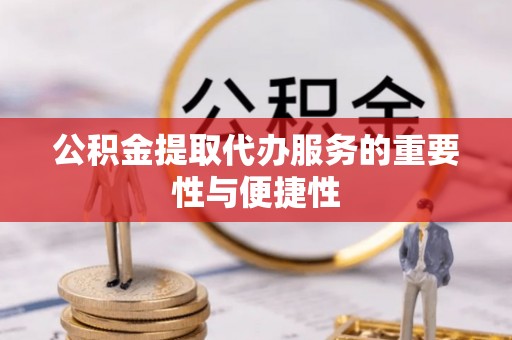 西乡公积金提取代办服务的重要性与便捷性