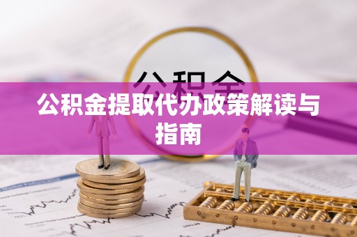 西乡公积金提取代办政策解读与指南