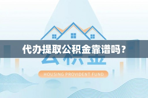 西乡代办提取公积金靠谱吗？