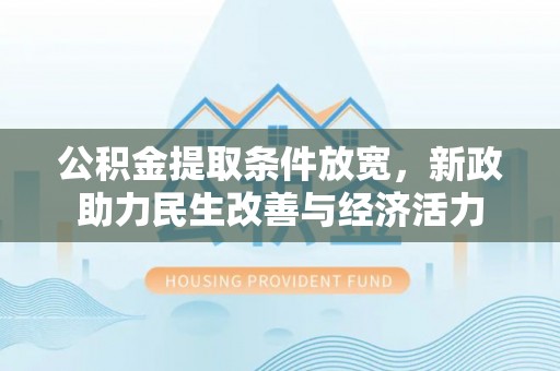 西乡公积金提取条件放宽，新政助力民生改善与经济活力