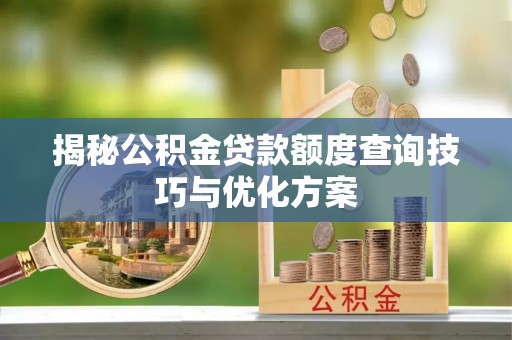 西乡揭秘公积金贷款额度查询技巧与优化方案