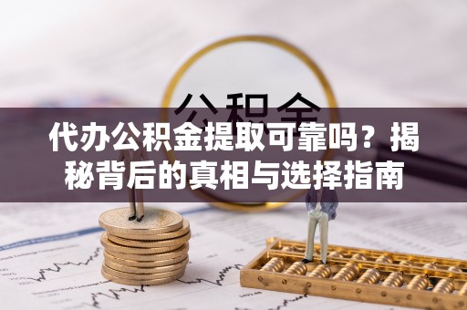 西乡代办公积金提取可靠吗？揭秘背后的真相与选择指南